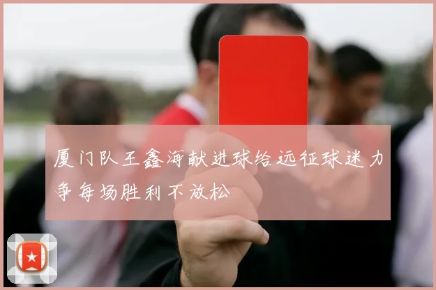 厦门队王鑫海献进球给远征球迷力争每场胜利不放松