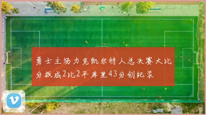 勇士主场力克凯尔特人总决赛大比分扳成2比2平库里43分创纪录