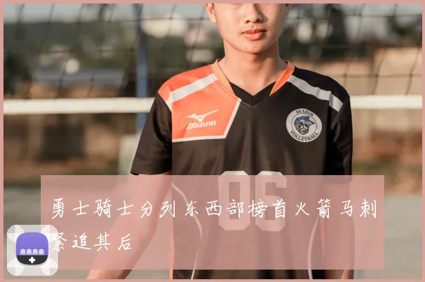 勇士骑士分列东西部榜首火箭马刺紧追其后