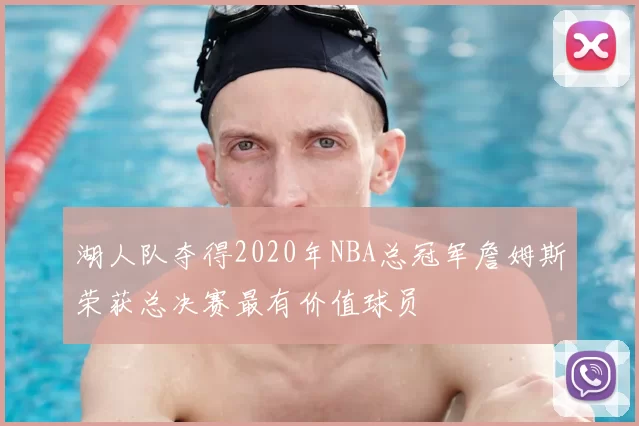 湖人队夺得2020年NBA总冠军詹姆斯荣获总决赛最有价值球员