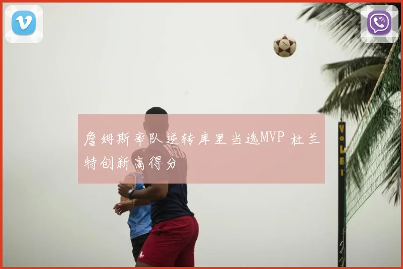 詹姆斯率队逆转库里当选MVP 杜兰特创新高得分