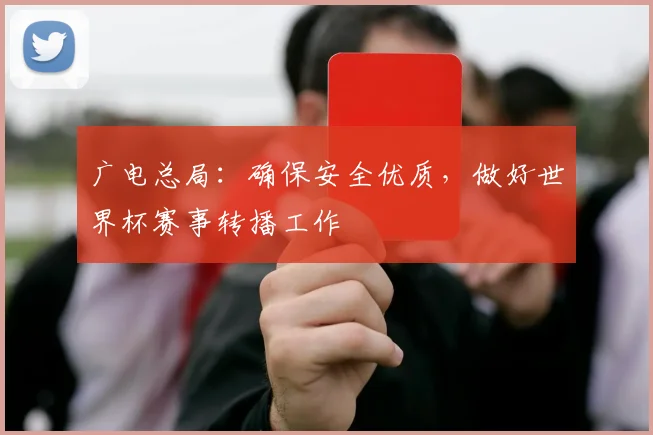 广电总局:确保安全优质,做好世界杯赛事转播工作