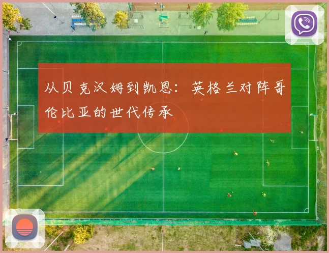从贝克汉姆到凯恩：英格兰对阵哥伦比亚的世代传承